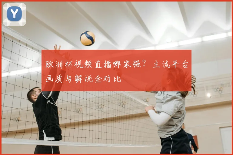 欧洲杯视频直播哪家强?主流平台画质与解说全对比