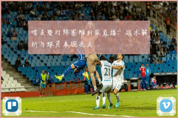 喀麦隆对阵塞维利亚直播：战术解析与球员表现亮点