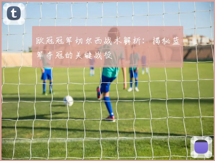欧冠冠军切尔西战术解析：揭秘蓝军夺冠的关键战役