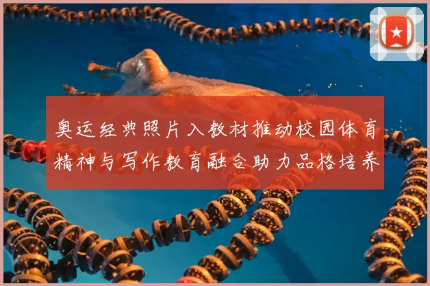 奥运经典照片入教材推动校园体育精神与写作教育融合助力品格培养