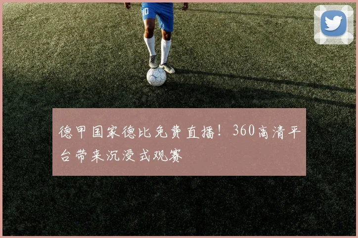 德甲国家德比免费直播!360高清平台带来沉浸式观赛