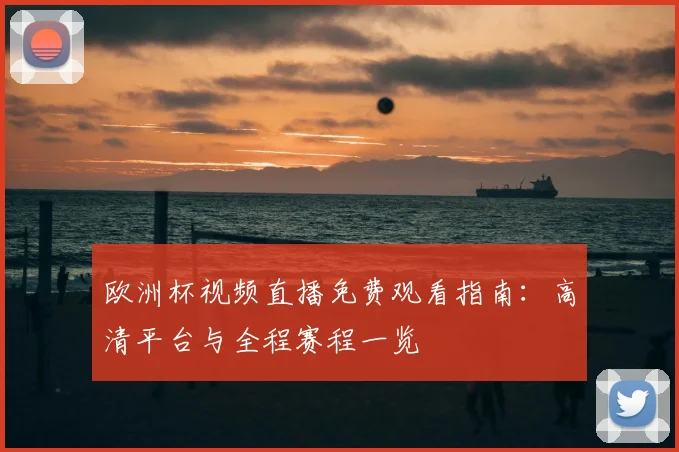 欧洲杯视频直播免费观看指南:高清平台与全程赛程一览