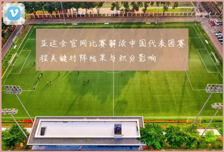 亚运会官网比赛解读中国代表团赛程关键对阵结果与积分影响
