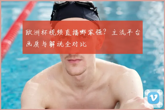 欧洲杯视频直播哪家强?主流平台画质与解说全对比