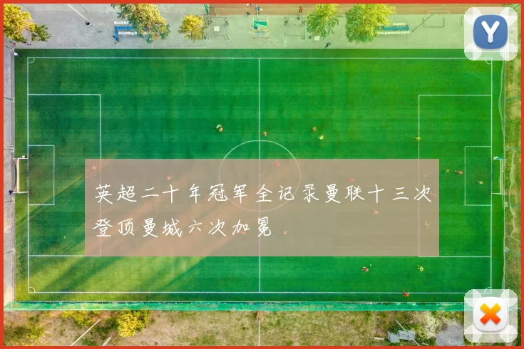 英超二十年冠军全记录曼联十三次登顶曼城六次加冕