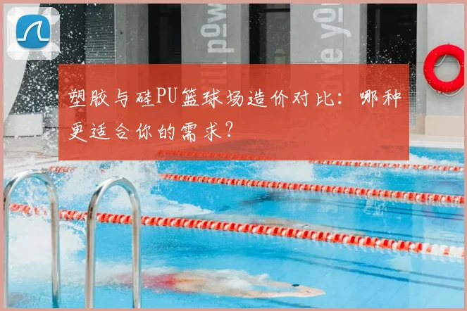 塑胶与硅PU篮球场造价对比：哪种更适合你的需求？