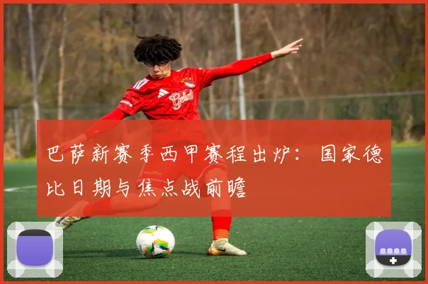 巴萨新赛季西甲赛程出炉:国家德比日期与焦点战前瞻