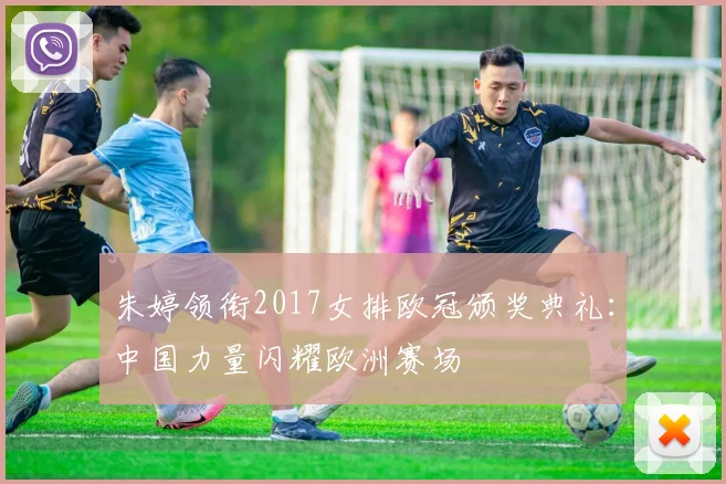 朱婷领衔2017女排欧冠颁奖典礼：中国力量闪耀欧洲赛场